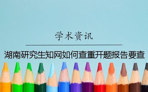 湖南研究生學(xué)術(shù)如何查重？開題報(bào)告要查嗎？