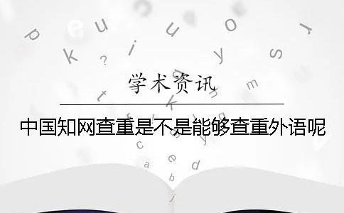 中國學(xué)術(shù)查重是不是能夠查重外語呢？