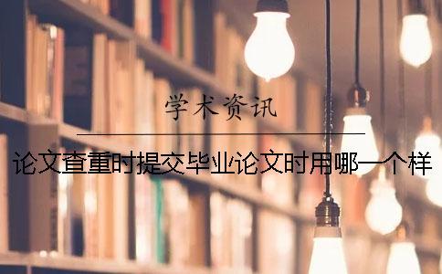 論文查重時(shí)提交畢業(yè)論文時(shí)用哪一個(gè)樣式？