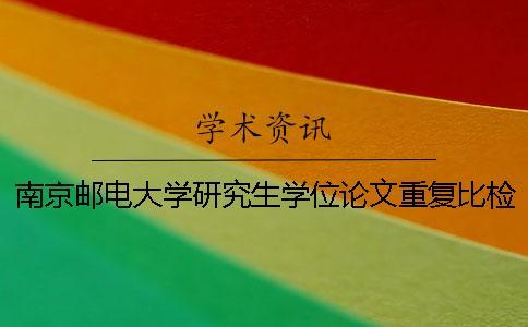 南京郵電大學(xué)研究生學(xué)位論文重復(fù)比檢測(cè)及處理規(guī)定 南京郵電大學(xué)研究生學(xué)位論文重復(fù)比檢測(cè)及處理規(guī)定