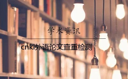 cnki外語(yǔ)論文查重檢測(cè) cnki外語(yǔ)論文查重檢測(cè)