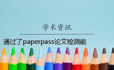 通過了paperpass論文檢測(cè)能夠通過學(xué)術(shù)系統(tǒng)嗎？