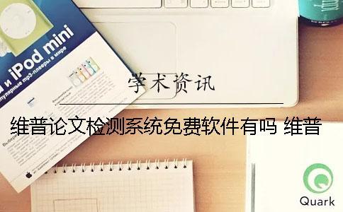 維普論文檢測系統(tǒng)免費(fèi)軟件有嗎？ 維普論文檢測系統(tǒng)論文查重可靠嗎？