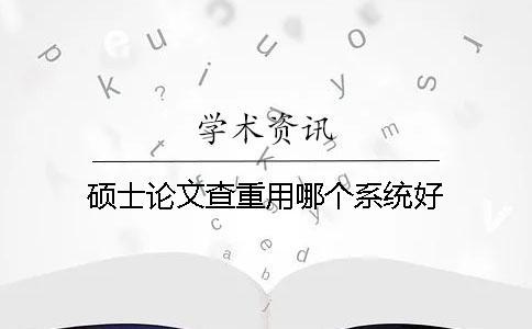 碩士論文查重用哪個(gè)系統(tǒng)好？