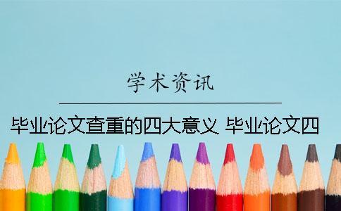畢業(yè)論文查重的四大意義 畢業(yè)論文四大件查重嗎 畢業(yè)論文查重的四大意義 畢業(yè)論文四大件查重嗎