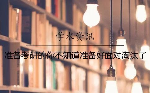 準(zhǔn)備考研的你不知道準(zhǔn)備好面對淘汰了嗎？