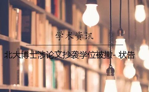 北大博士涉論文抄襲學(xué)位被撤- 狀告母校勝訴,學(xué)位是否恢復(fù)仍未知 北大博士涉論文抄襲學(xué)位被撤- 狀告母校勝訴,學(xué)位是否恢復(fù)仍未知