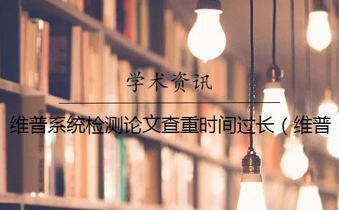維普系統(tǒng)檢測(cè)論文查重時(shí)間過(guò)長(zhǎng)(維普查重收費(fèi)標(biāo)準(zhǔn)_維普查重比學(xué)術(shù)嚴(yán)嗎) 維普系統(tǒng)檢測(cè)論文查重時(shí)間過(guò)長(zhǎng)(維普查重收費(fèi)標(biāo)準(zhǔn)_維普查重比學(xué)術(shù)嚴(yán)嗎)