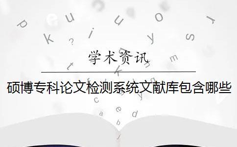 碩博專科論文檢測系統(tǒng)文獻(xiàn)庫包含哪些 碩博??普撐臋z測系統(tǒng)文獻(xiàn)庫包含哪些