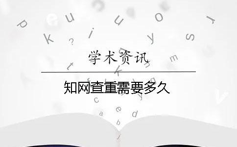 學(xué)術(shù)查重需要多久 學(xué)術(shù)查重需要多久