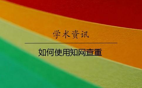 如何使用學(xué)術(shù)查重 如何使用學(xué)術(shù)查重