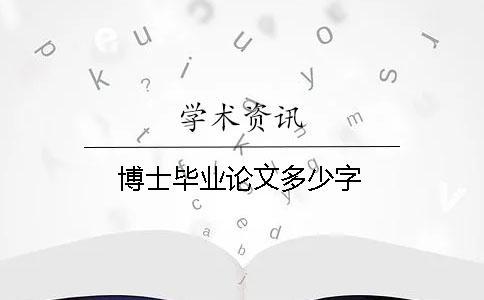 博士畢業(yè)論文多少字 博士畢業(yè)論文多少字