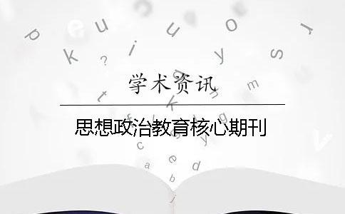 思想政治教育核心期刊 思想政治教育核心期刊
