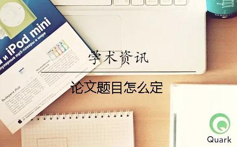 論文題目怎么定 論文題目怎么定