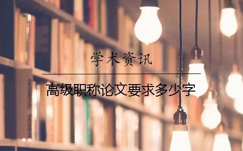 高級職稱論文要求多少字 高級職稱論文要求多少字