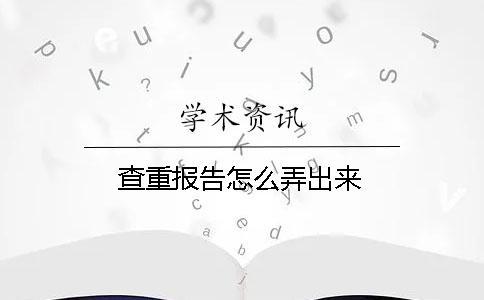 查重報(bào)告怎么弄出來(lái) 查重報(bào)告怎么弄出來(lái)