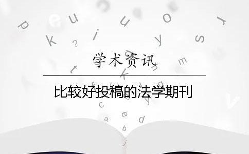 比較好投稿的法學(xué)期刊 比較好投稿的法學(xué)期刊