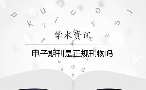 電子期刊是正規(guī)刊物嗎 電子期刊是正規(guī)刊物嗎