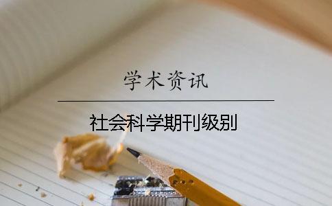 社會(huì)科學(xué)期刊級(jí)別 社會(huì)科學(xué)期刊級(jí)別