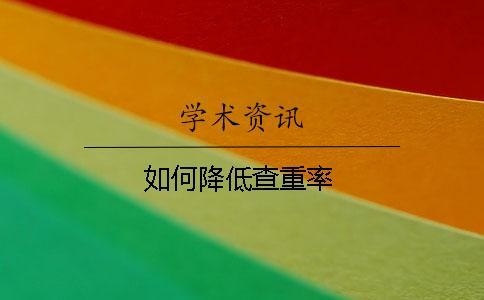 如何降低查重率 如何降低查重率