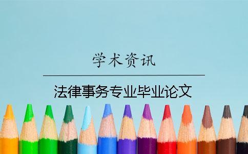 法律事務(wù)專業(yè)畢業(yè)論文 法律事務(wù)專業(yè)畢業(yè)論文