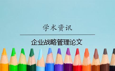 企業(yè)戰(zhàn)略管理論文 企業(yè)戰(zhàn)略管理論文