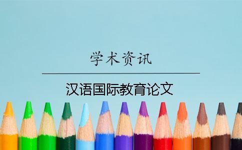 漢語(yǔ)國(guó)際教育論文 漢語(yǔ)國(guó)際教育論文