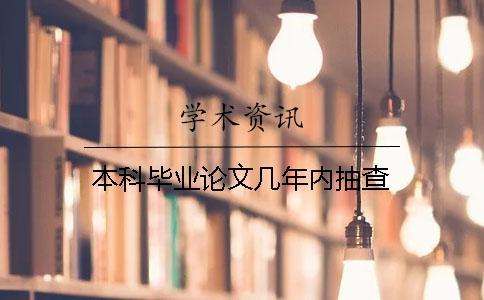本科畢業(yè)論文幾年內(nèi)抽查 本科畢業(yè)論文幾年內(nèi)抽查