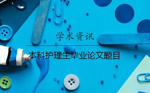 本科護理生畢業(yè)論文題目 本科護理生畢業(yè)論文題目