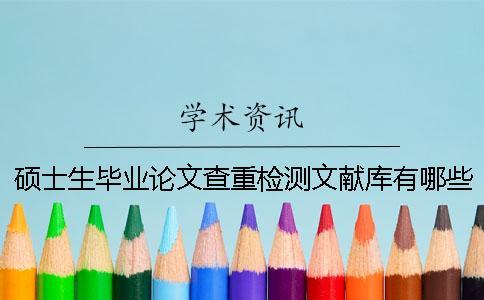 碩士生畢業(yè)論文查重檢測文獻庫有哪些 碩士生畢業(yè)論文查重檢測文獻庫有哪些