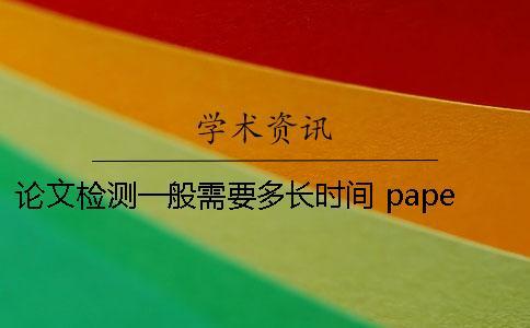 論文檢測一般需要多長時間？ paperpass論文檢測需要多長時間