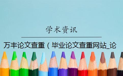 萬豐論文查重(畢業(yè)論文查重網(wǎng)站_論文查重率多少合格) 萬豐論文查重(畢業(yè)論文查重網(wǎng)站_論文查重率多少合格)